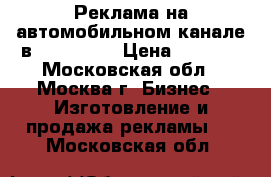 Реклама на автомобильном канале в YouTube.  › Цена ­ 1 000 - Московская обл., Москва г. Бизнес » Изготовление и продажа рекламы   . Московская обл.